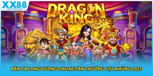 Bắn Cá Long Vương Online Săn Thưởng Cực Khủng 2025